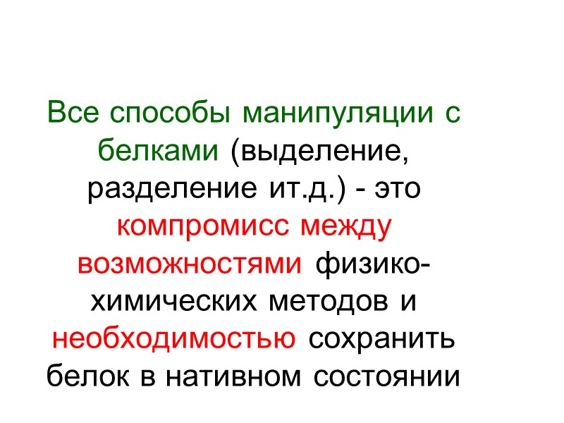 Все способы манипуляции с белками (выделение, разделение ит.д.) - это компромисс между возможностями физико-химических